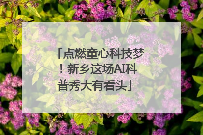 点燃童心科技梦！新乡这场AI科普秀大有看头
