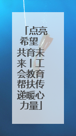 点亮希望 共育未来丨工会教育帮扶传递暖心力量