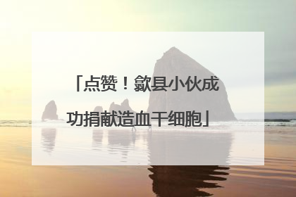 点赞！歙县小伙成功捐献造血干细胞