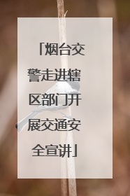 烟台交警走进辖区部门开展交通安全宣讲