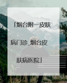 烟台附一皮肤病门诊_烟台皮肤病医院