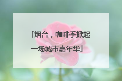 烟台，咖啡季掀起一场城市嘉年华