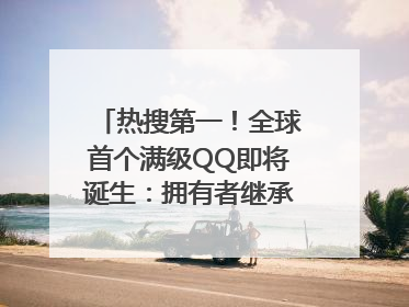 热搜第一！全球首个满级QQ即将诞生：拥有者继承其父账号