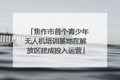 焦作市首个青少年无人机培训基地在解放区建成投入运营
