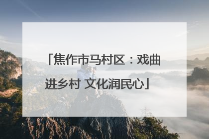 焦作市马村区：戏曲进乡村 文化润民心
