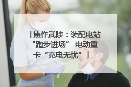 焦作武陟：装配电站“跑步进场” 电动重卡“充电无忧”