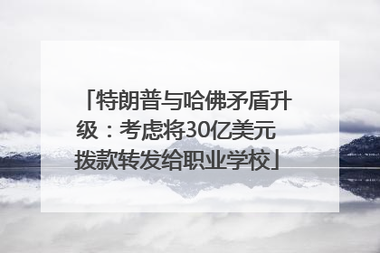 特朗普与哈佛矛盾升级：考虑将30亿美元拨款转发给职业学校