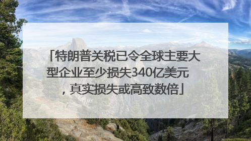 特朗普关税已令全球主要大型企业至少损失340亿美元，真实损失或高致数倍