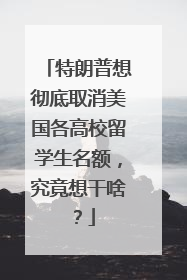 特朗普想彻底取消美国各高校留学生名额，究竟想干啥？