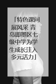 特色课间展风采 青岛即墨区七级中学为学生成长注入多元活力