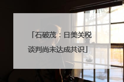 石破茂：日美关税谈判尚未达成共识