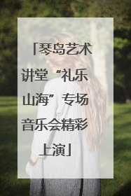 琴岛艺术讲堂“礼乐山海”专场音乐会精彩上演