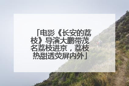 电影《长安的荔枝》导演大鹏带茂名荔枝进京，荔枝热甜透荧屏内外