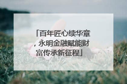 百年匠心续华章，永明金融赋能财富传承新征程