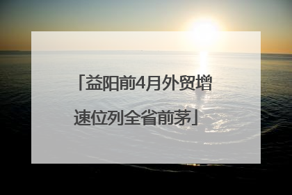 益阳前4月外贸增速位列全省前茅