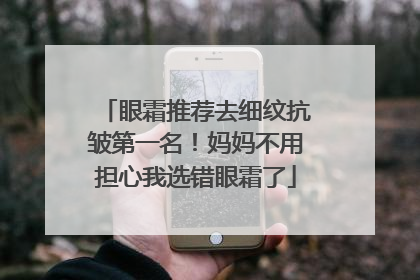 眼霜推荐去细纹抗皱第一名！妈妈不用担心我选错眼霜了