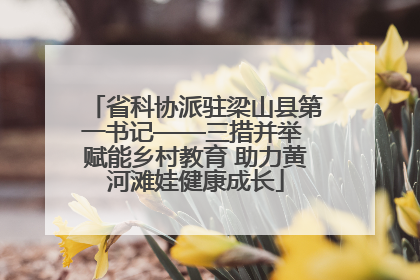 省科协派驻梁山县第一书记——三措并举 赋能乡村教育 助力黄河滩娃健康成长