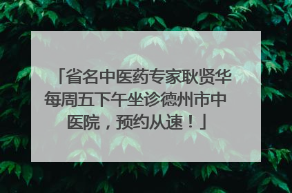 省名中医药专家耿贤华每周五下午坐诊德州市中医院，预约从速！