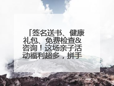 签名送书、健康礼包、免费检查&咨询！这场亲子活动福利超多，拼手速报名！