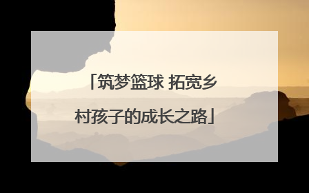 筑梦篮球 拓宽乡村孩子的成长之路