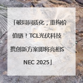 破局同质化，重构价值链！TCL光伏科技携创新方案即将亮相SNEC 2025