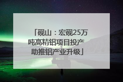 砚山：宏砚25万吨高精铝项目投产 助推铝产业升级
