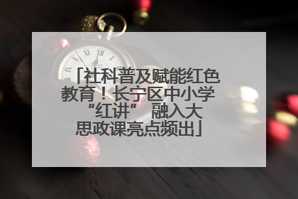 社科普及赋能红色教育！长宁区中小学 “红讲” 融入大思政课亮点频出