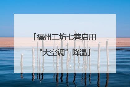 福州三坊七巷启用“大空调”降温