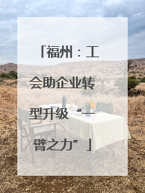 福州：工会助企业转型升级“一臂之力”
