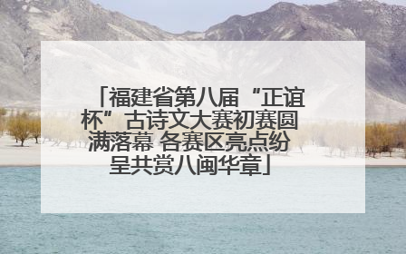 福建省第八届“正谊杯”古诗文大赛初赛圆满落幕 各赛区亮点纷呈共赏八闽华章
