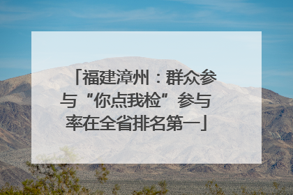 福建漳州：群众参与“你点我检”参与率在全省排名第一