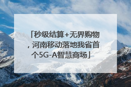 秒级结算+无界购物，河南移动落地我省首个5G-A智慧商场