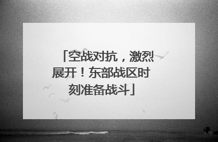 空战对抗，激烈展开！东部战区时刻准备战斗