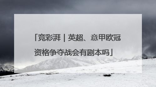 竞彩湃｜英超、意甲欧冠资格争夺战会有剧本吗