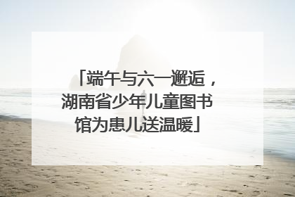 端午与六一邂逅，湖南省少年儿童图书馆为患儿送温暖