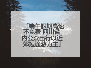 端午假期高速不免费 四川省内公众出行以近郊短途游为主
