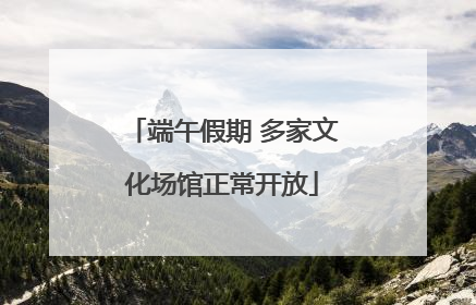 端午假期 多家文化场馆正常开放