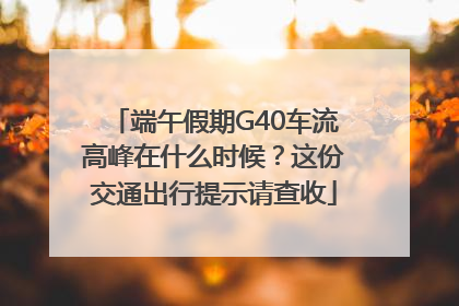 端午假期G40车流高峰在什么时候？这份交通出行提示请查收