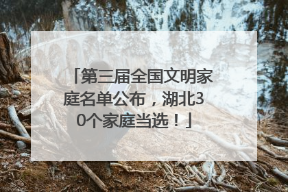 第三届全国文明家庭名单公布，湖北30个家庭当选！