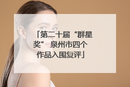 第二十届“群星奖” 泉州市四个作品入围复评