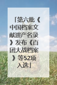 第六批《中国档案文献遗产名录》发布《百团大战档案》等52项入选