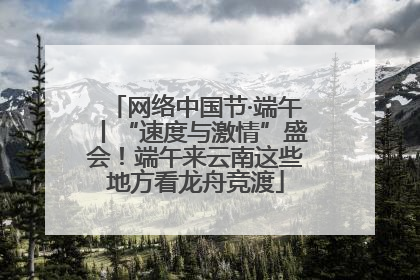 网络中国节·端午丨“速度与激情”盛会！端午来云南这些地方看龙舟竞渡