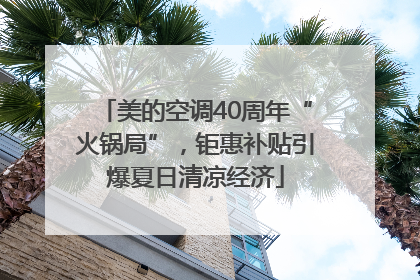 美的空调40周年“火锅局”，钜惠补贴引爆夏日清凉经济
