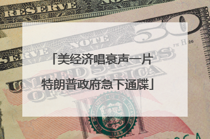 美经济唱衰声一片 特朗普政府急下通牒