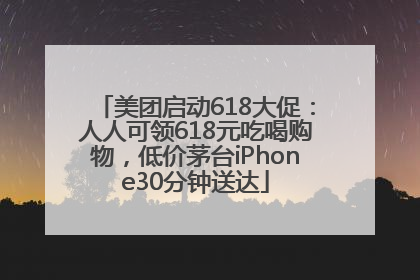美团启动618大促：人人可领618元吃喝购物，低价茅台iPhone30分钟送达