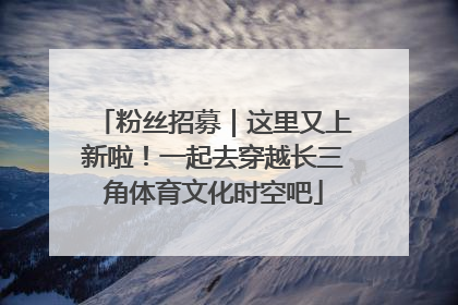 粉丝招募｜这里又上新啦！一起去穿越长三角体育文化时空吧