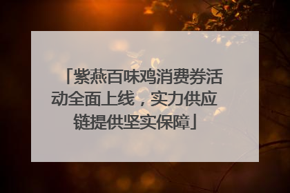 紫燕百味鸡消费券活动全面上线，实力供应链提供坚实保障