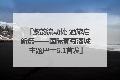 紫韵流动处 酒旅启新篇——国际葡萄酒城主题巴士6.1首发