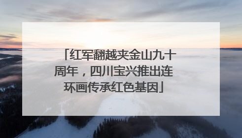 红军翻越夹金山九十周年，四川宝兴推出连环画传承红色基因