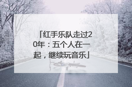 红手乐队走过20年：五个人在一起，继续玩音乐